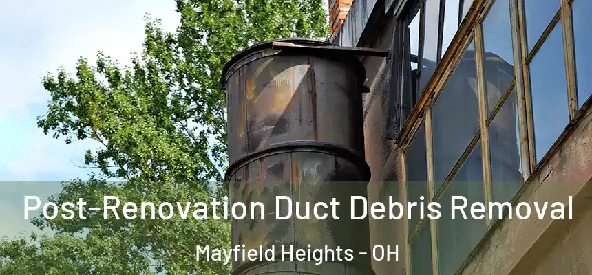 Post-Renovation Duct Debris Removal Mayfield Heights - OH